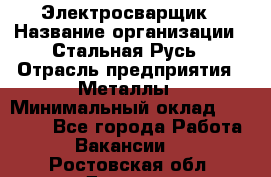 Электросварщик › Название организации ­ Стальная Русь › Отрасль предприятия ­ Металлы › Минимальный оклад ­ 35 000 - Все города Работа » Вакансии   . Ростовская обл.,Донецк г.